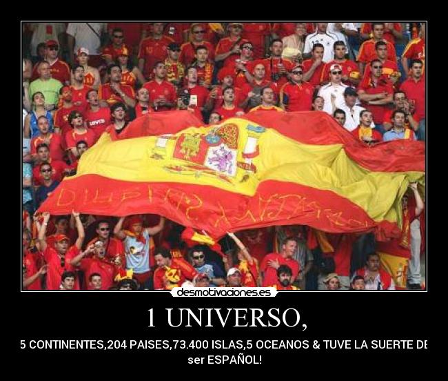 1 UNIVERSO, - 5 CONTINENTES,204 PAISES,73.400 ISLAS,5 OCEANOS & TUVE LA SUERTE DE
ser ESPAÑOL!♥