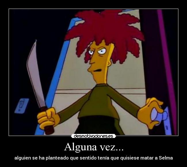 Alguna vez... - alguien se ha planteado que sentido tenía que quisiese matar a Selma