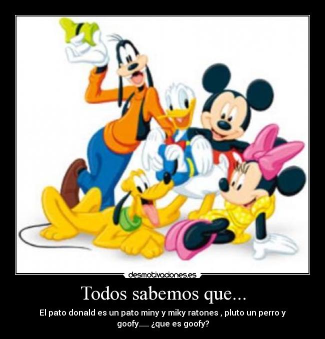 Todos sabemos que... - El pato donald es un pato miny y miky ratones , pluto un perro y
goofy..... ¿que es goofy?
