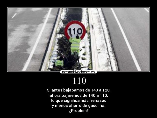 110 - Si antes bajábamos de 140 a 120,
ahora bajaremos de 140 a 110,
lo que significa más frenazos
y menos ahorro de gasolina.
¿Problem?