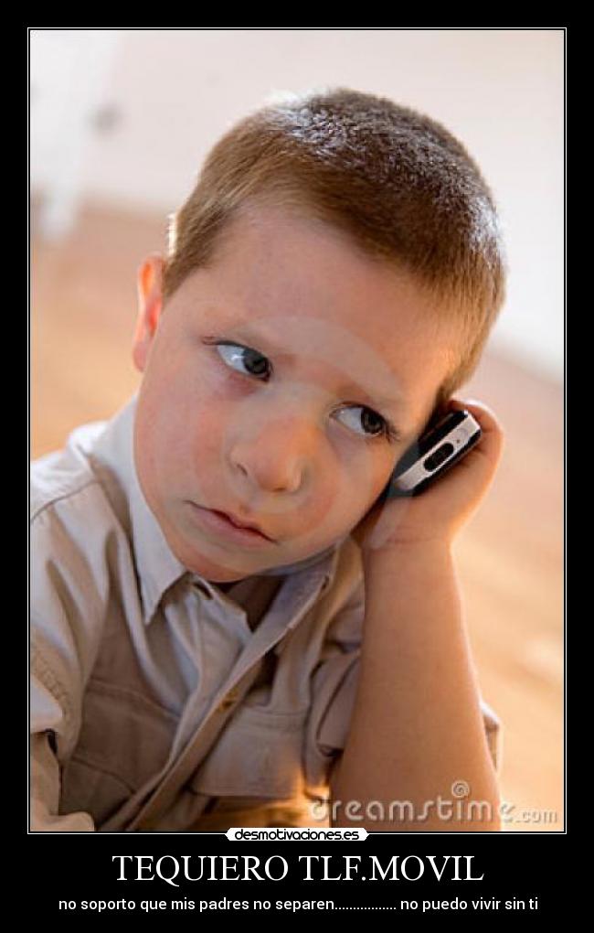 TEQUIERO TLF.MOVIL - no soporto que mis padres no separen................. no puedo vivir sin ti
