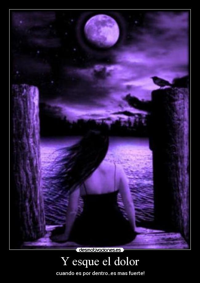 Y esque el dolor - cuando es por dentro..es mas fuerte!