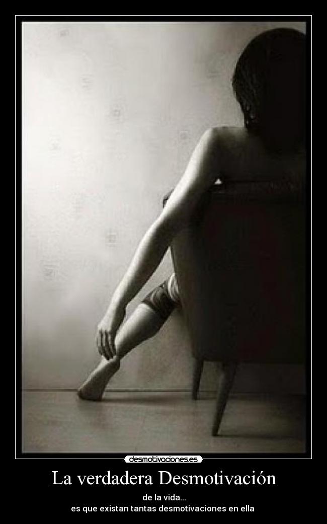 La verdadera Desmotivación - de la vida...
es que existan tantas desmotivaciones en ella