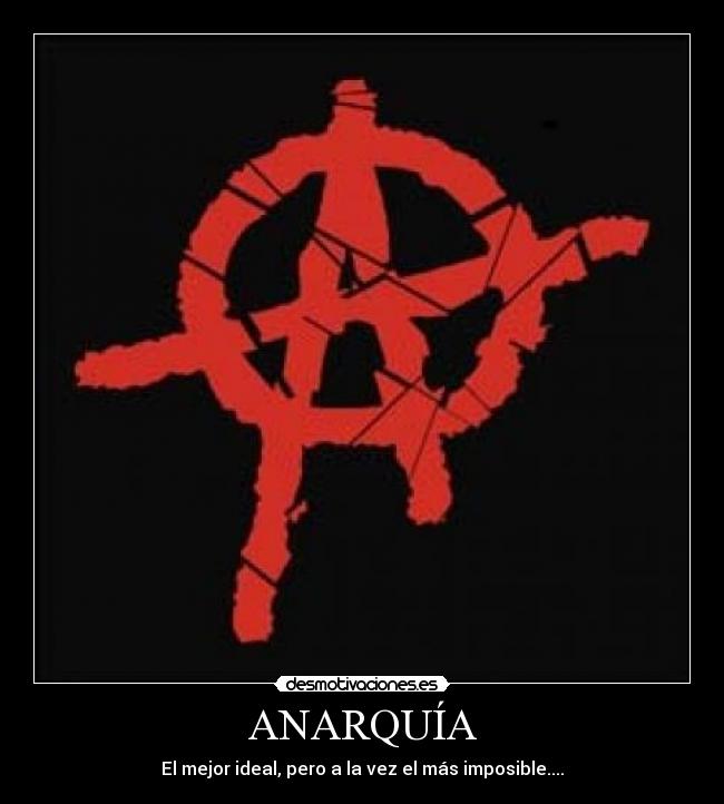 ANARQUÍA - El mejor ideal, pero a la vez el más imposible....