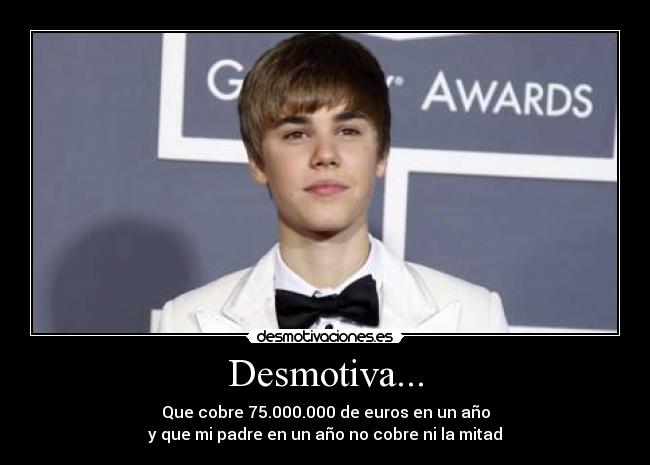 Desmotiva... - Que cobre 75.000.000 de euros en un año
y que mi padre en un año no cobre ni la mitad
