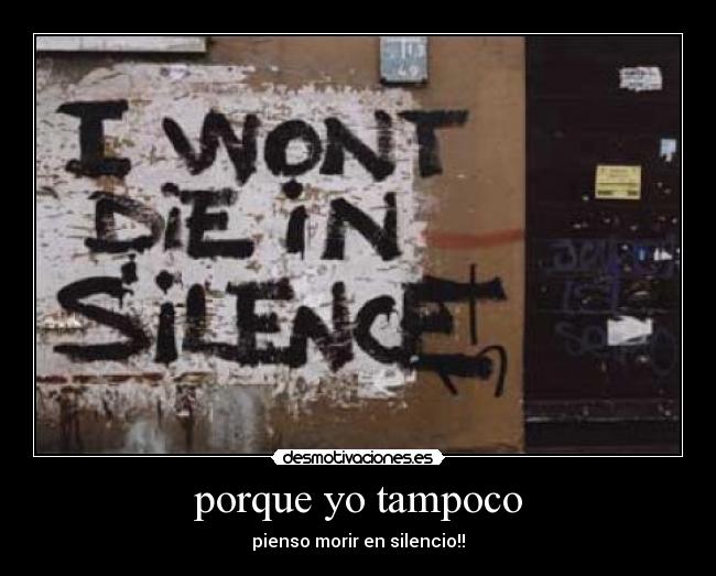 porque yo tampoco - pienso morir en silencio!!