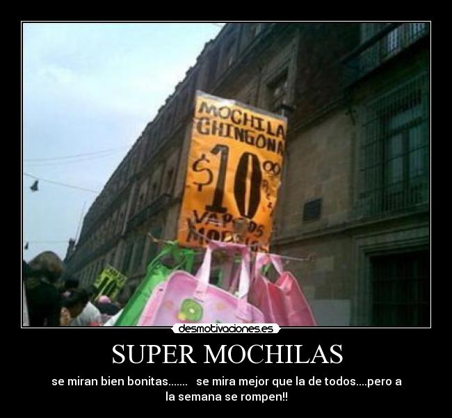 SUPER MOCHILAS - se miran bien bonitas....... se mira mejor que la de todos....pero a
la semana se rompen!!