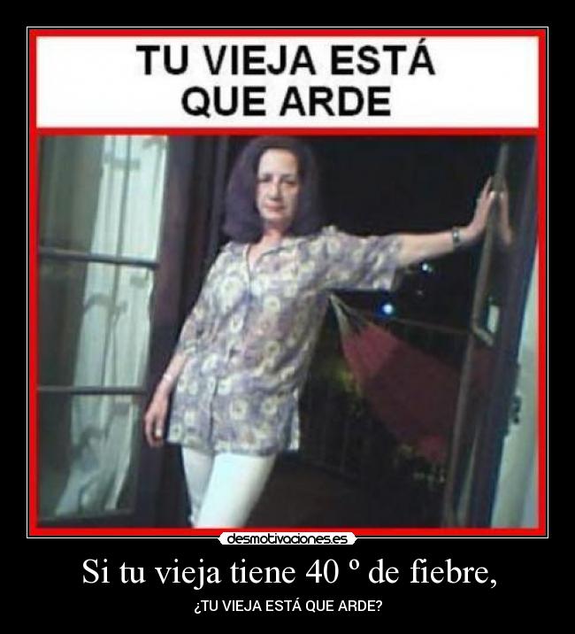 Si tu vieja tiene 40 º de fiebre, -