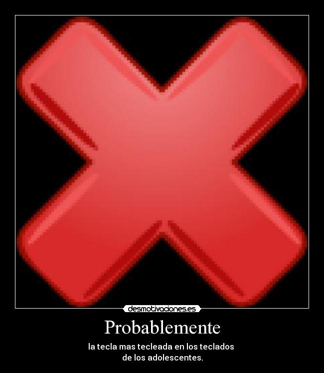 Probablemente - la tecla mas tecleada en los teclados 
de los adolescentes.