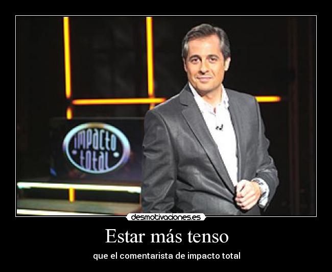 Estar más tenso - que el comentarista de impacto total