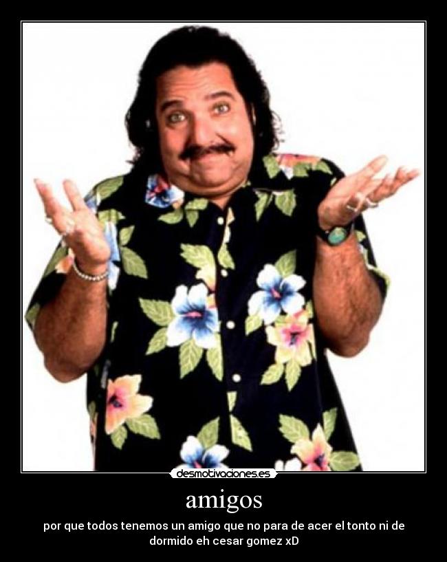 amigos - por que todos tenemos un amigo que no para de acer el tonto ni de
dormido eh cesar gomez xD