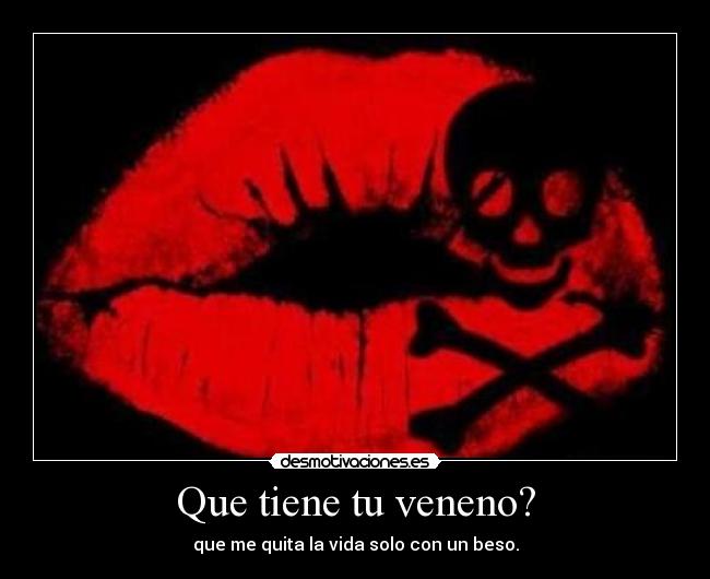 Que tiene tu veneno? -