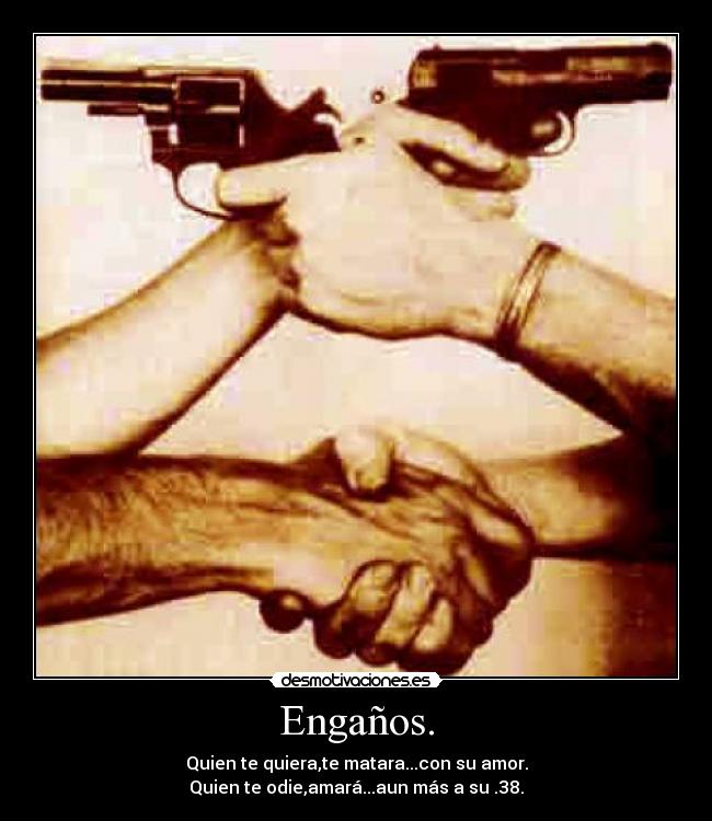 Engaños. - Quien te quiera,te matara...con su amor.
Quien te odie,amará...aun más a su .38.