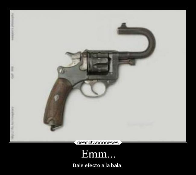Emm... - Dale efecto a la bala.