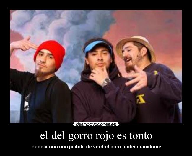 el del gorro rojo es tonto -