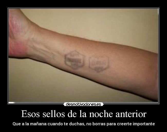 Esos sellos de la noche anterior - Que a la mañana cuando te duchas, no borras para creerte importante