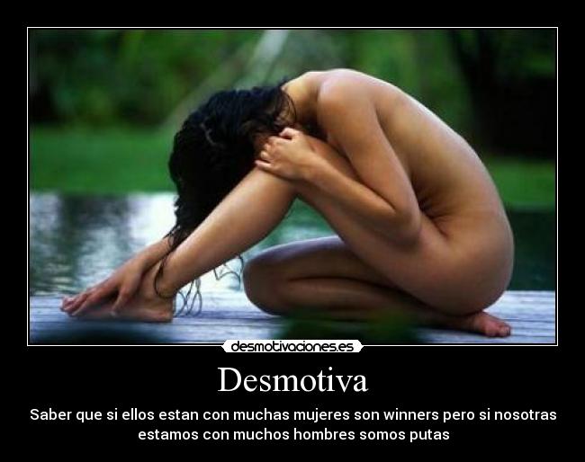 Desmotiva - Saber que si ellos estan con muchas mujeres son winners pero si nosotras
estamos con muchos hombres somos putas