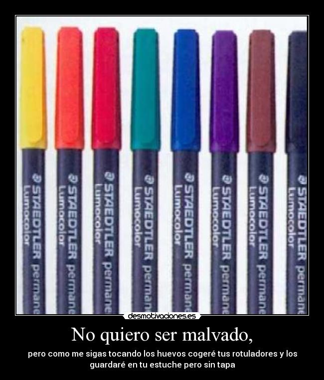 No quiero ser malvado, -