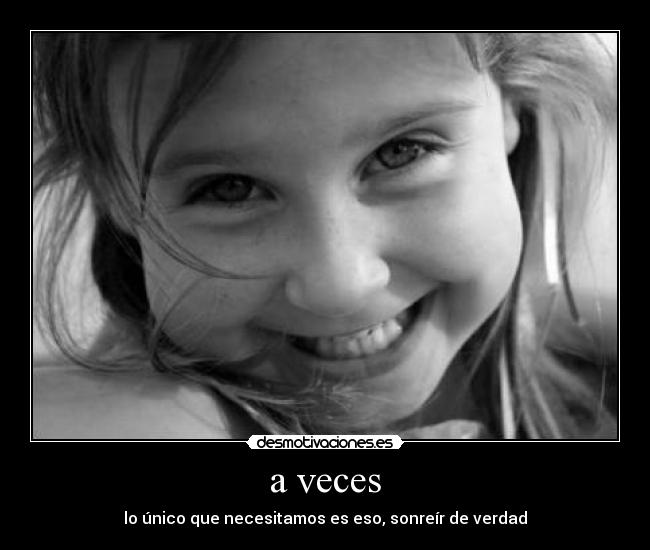 a veces - lo único que necesitamos es eso, sonreír de verdad