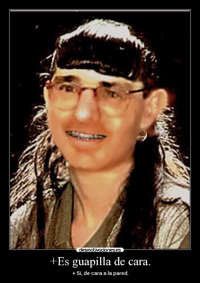 +Es guapilla de cara. - + Sí, de cara a la pared.