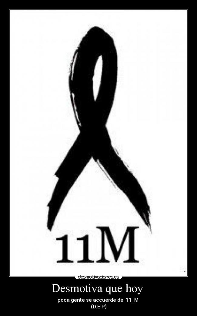 Desmotiva que hoy  - poca gente se accuerde del 11_M 
(D.E.P)