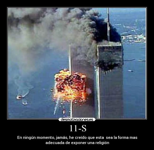 11-S - En ningún momento, jamás, he creído que esta sea la forma mas
adecuada de exponer una religión