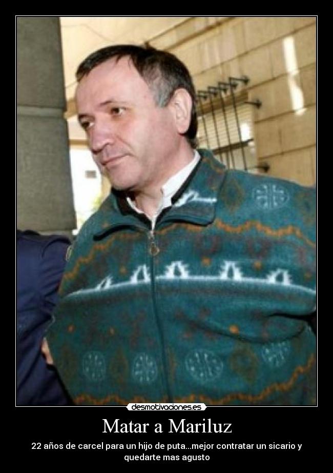 Matar a Mariluz - 22 años de carcel para un hijo de puta...mejor contratar un sicario y
quedarte mas agusto
