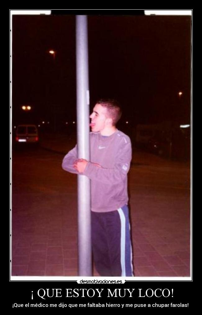 ¡ QUE ESTOY MUY LOCO! - ¡Que el médico me dijo que me faltaba hierro y me puse a chupar farolas! 