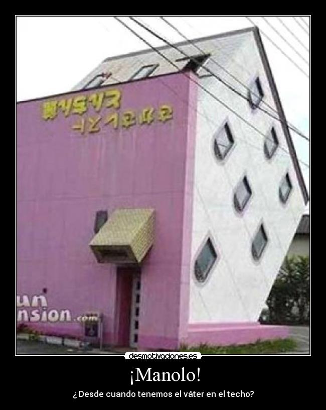 ¡Manolo! - ¿ Desde cuando tenemos el váter en el techo?