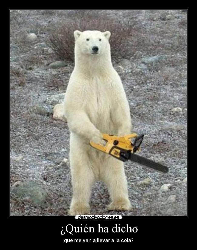 ¿Quién ha dicho - que me van a llevar a la cola?