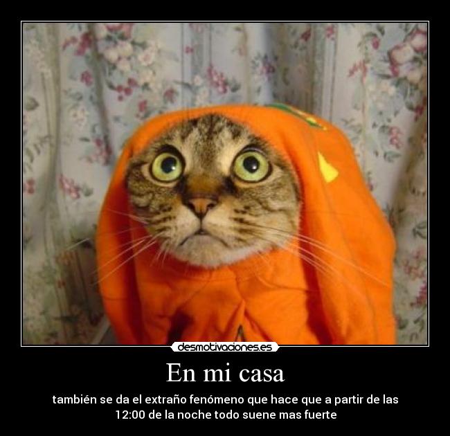 En mi casa - también se da el extraño fenómeno que hace que a partir de las
12:00 de la noche todo suene mas fuerte
