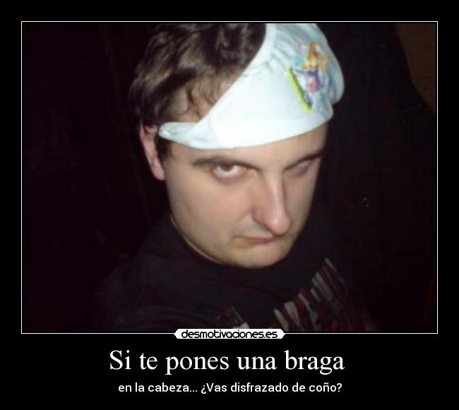 Si te pones una braga  - en la cabeza... ¿Vas disfrazado de coño?