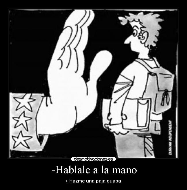 -Hablale a la mano - + Hazme una paja guapa