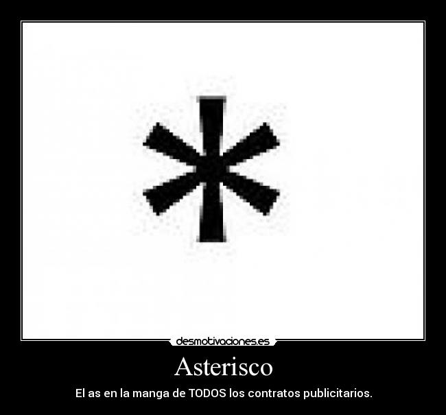 Asterisco - El as en la manga de TODOS los contratos publicitarios.