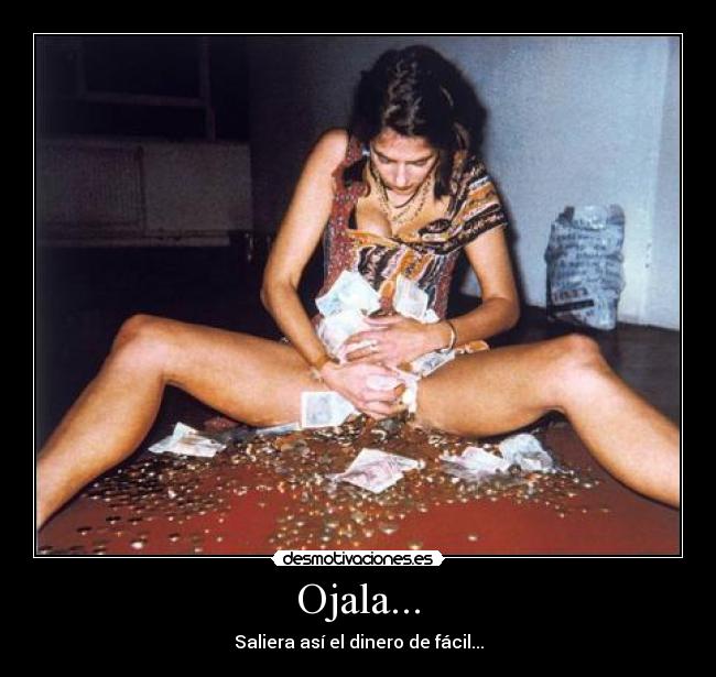 Ojala... - Saliera así el dinero de fácil...