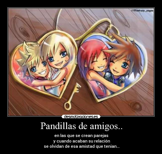 Pandillas de amigos.. - en las que se crean parejas
y cuando acaban su relación
se olvidan de esa amistad que tenian...