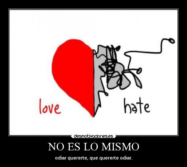 NO ES LO MISMO - odiar quererte, que quererte odiar.