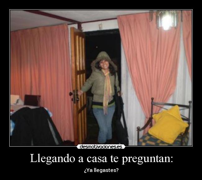 Llegando a casa te preguntan: -