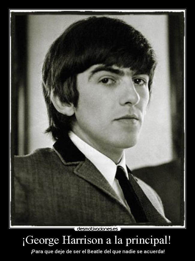 ¡George Harrison a la principal!  - ¡Para que deje de ser el Beatle del que nadie se acuerda!