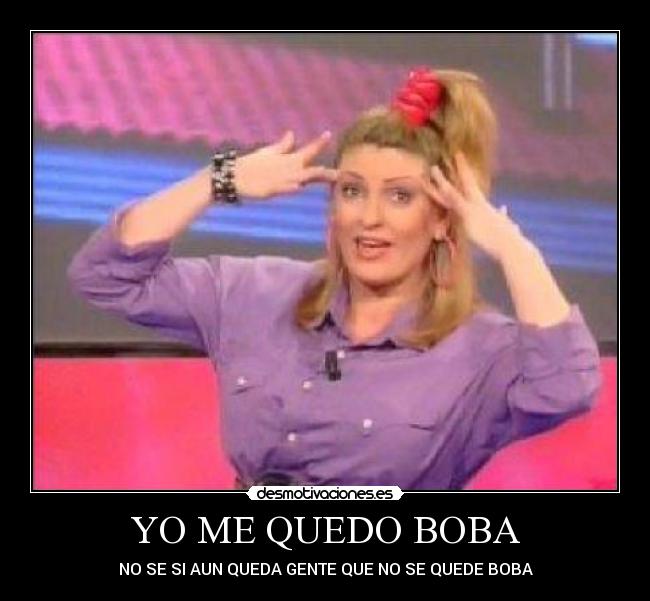 YO ME QUEDO BOBA - NO SE SI AUN QUEDA GENTE QUE NO SE QUEDE BOBA