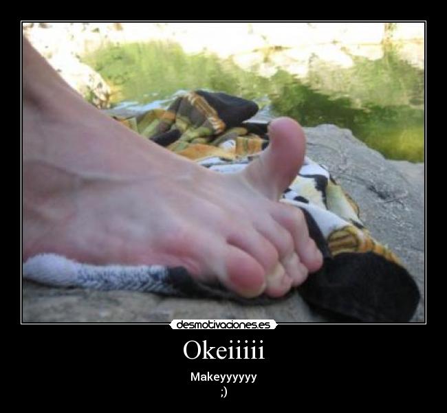 Okeiiiii - Makeyyyyyy
;)