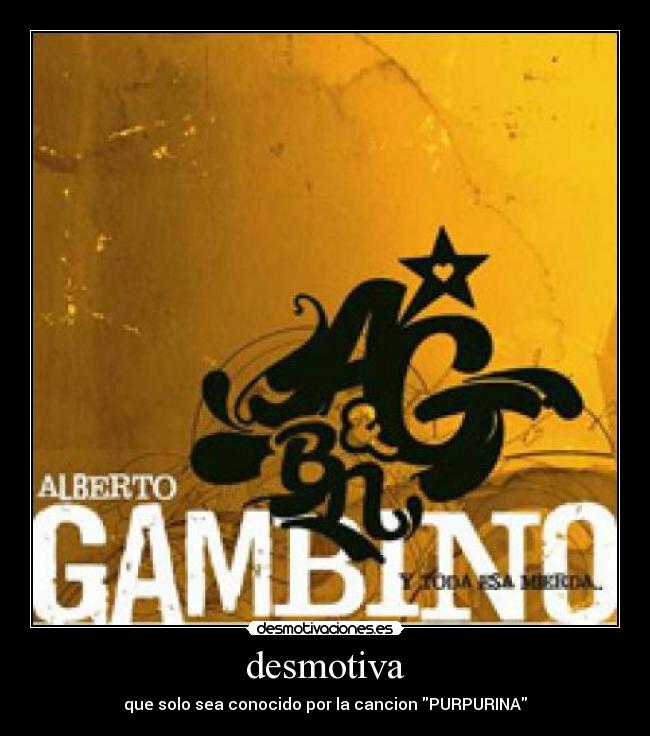 desmotiva - que solo sea conocido por la cancion PURPURINA