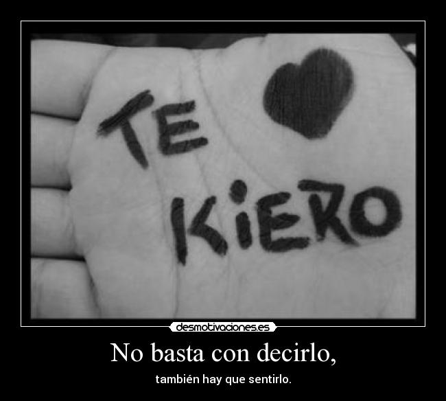 No basta con decirlo, - también hay que sentirlo.