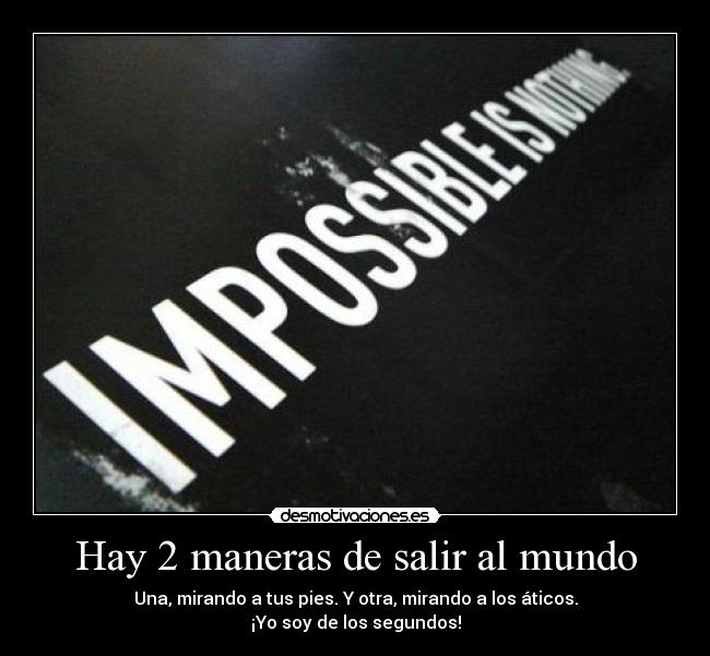Hay 2 maneras de salir al mundo - Una, mirando a tus pies. Y otra, mirando a los áticos.
¡Yo soy de los segundos!