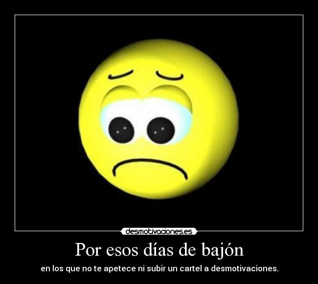 Por esos días de bajón - en los que no te apetece ni subir un cartel a desmotivaciones.