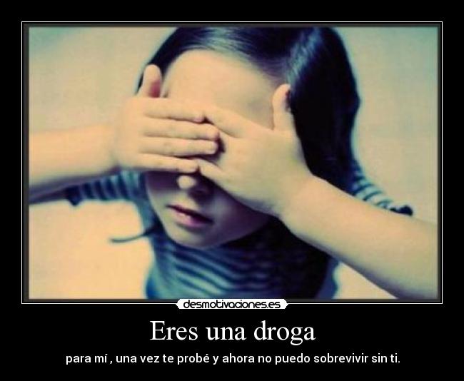 Eres una droga -