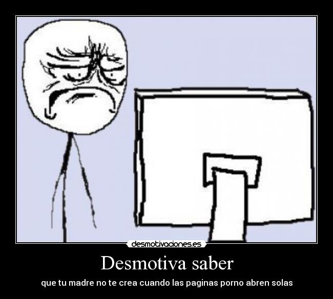 Desmotiva saber - que tu madre no te crea cuando las paginas porno abren solas