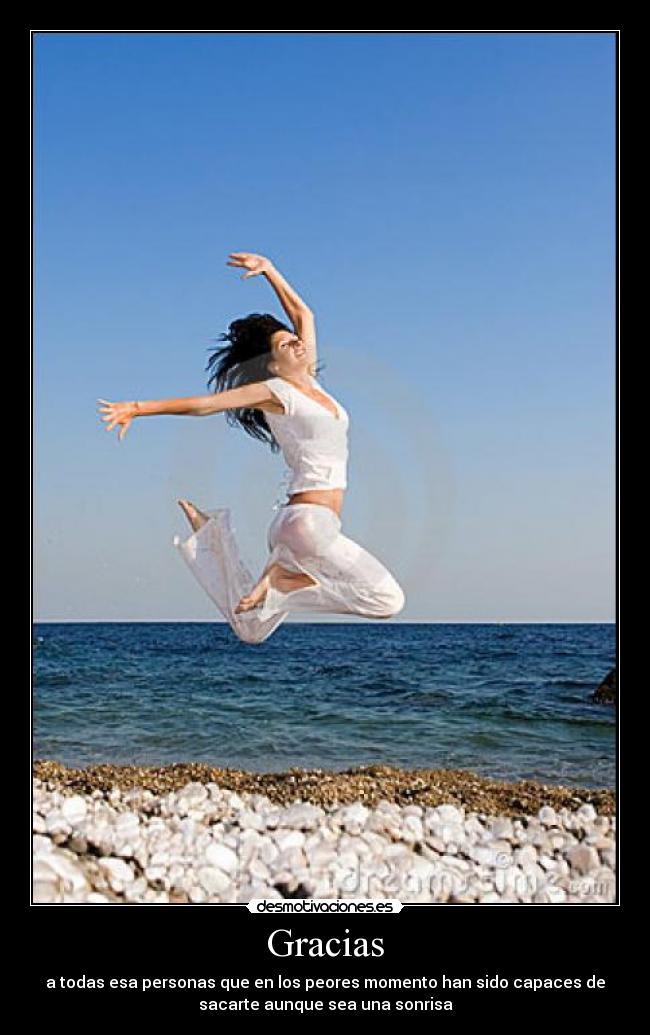 Gracias - a todas esa personas que en los peores momento han sido capaces de
sacarte aunque sea una sonrisa
