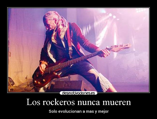 Los rockeros nunca mueren - Solo evolucionan a mas y mejor