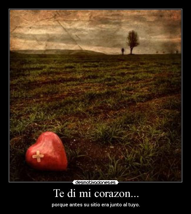 Te di mi corazon... - porque antes su sitio era junto al tuyo.